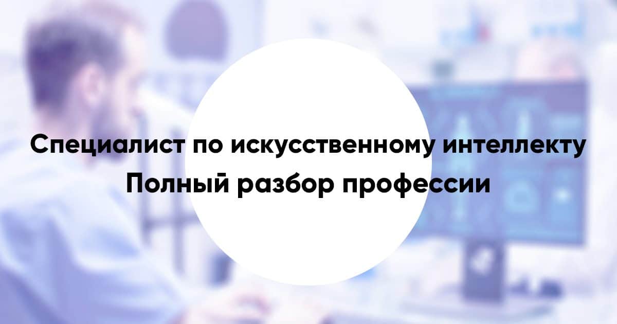 Кто такой специалист по искусственному интеллекту: подробный разбор профессии