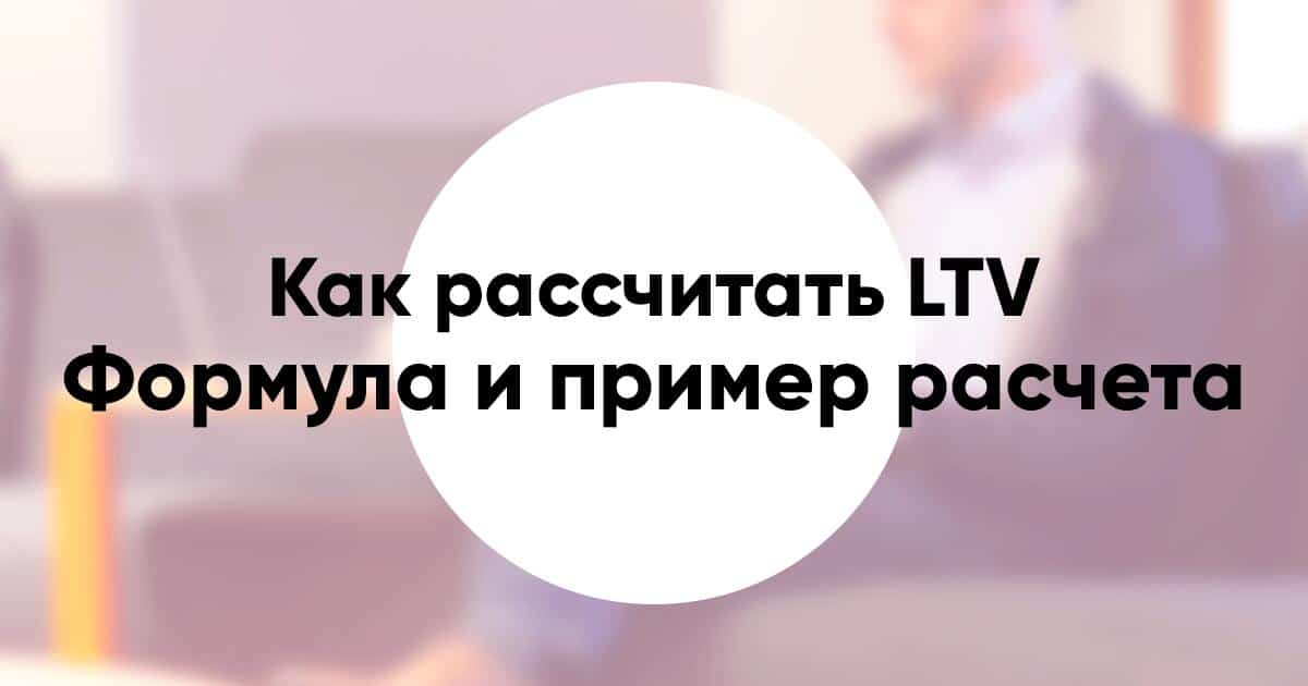 Как рассчитать LTV формула и пример расчёта жизненной ценности клиента