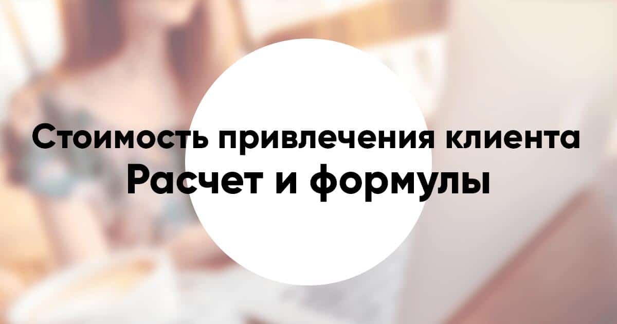 Стоимость привлечения клиента CAC расчет и формулы