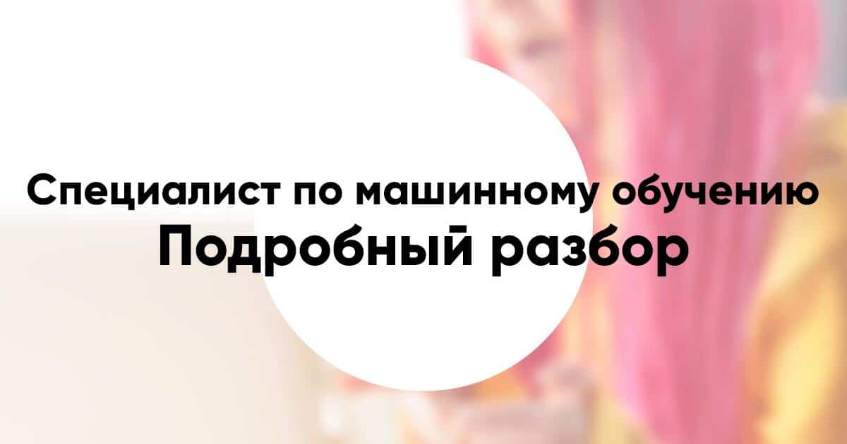 Профессия «специалист по машинному обучению» Machine Learning Researcher подробное описание и обзор