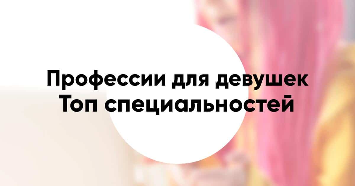 Список профессий для девушек ТОП востребованных и высокооплачиваемых специальностей