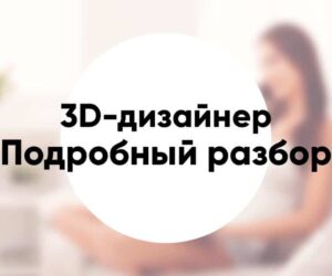 Профессия «3D дизайнер» подробное описание и обзор