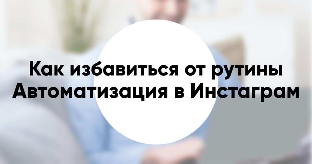 Инструкция по Автоматизации Инстаграм в 2020 как избавиться от рутины