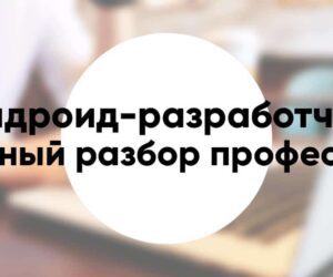 Профессия «Андроид разработчик» подробное описание и обзор