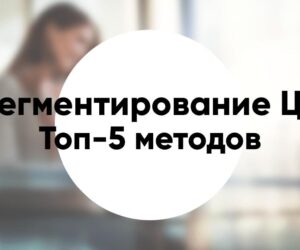 Сегментирование целевой аудитории Топ 5 методов