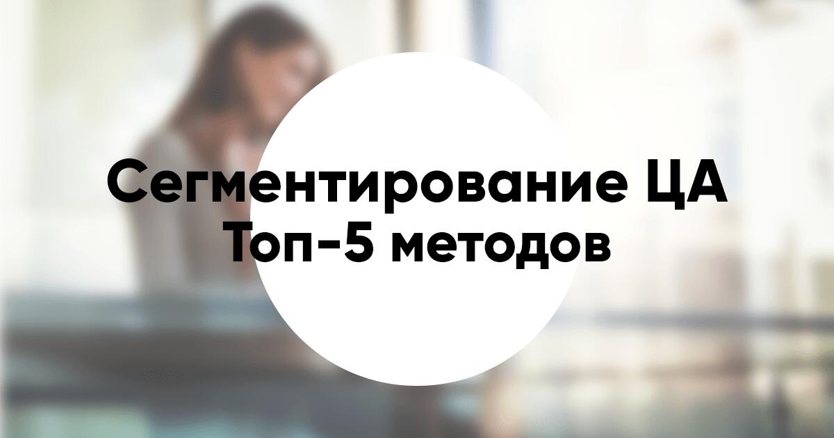 Сегментирование целевой аудитории Топ 5 методов