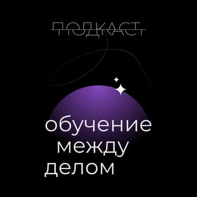 Подкаст «Обучение между делом»
