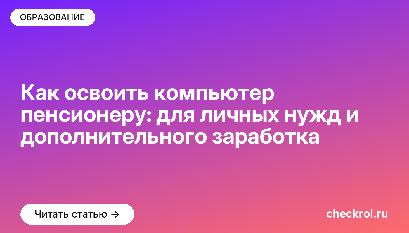 Как освоить компьютер пенсионеру: для личных нужд и дополнительного заработка