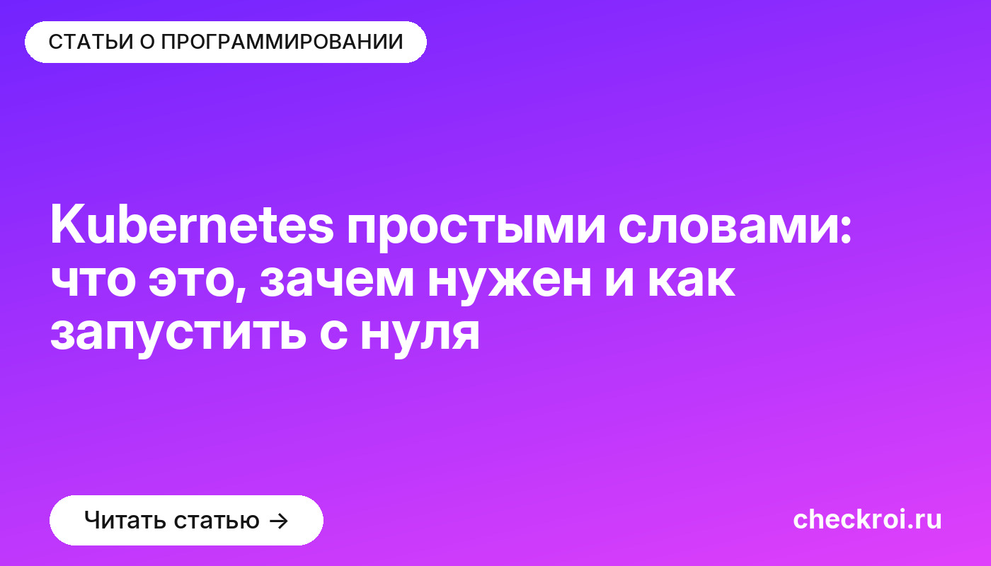 Kubernetes простыми словами: что это, зачем нужен и как запустить с нуля