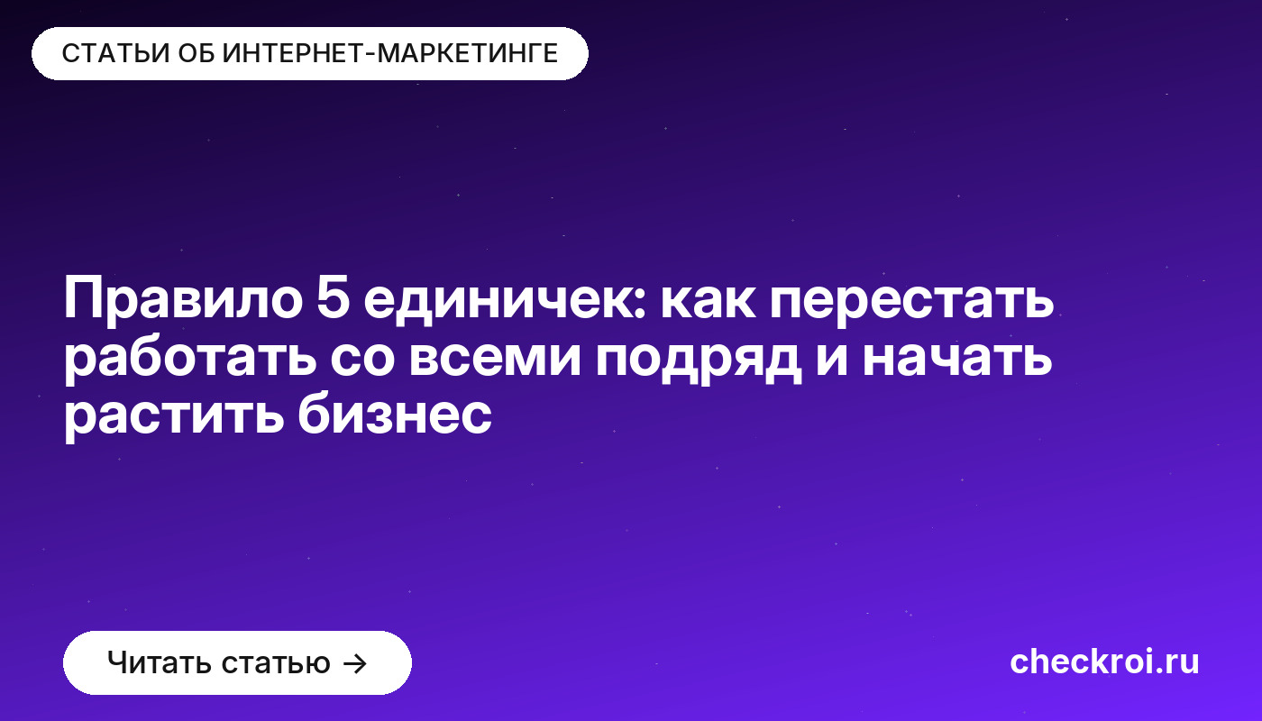 Статья: Правило 5 единичек: как перестать работать со всеми подряд и начать растить бизнес Правило 5 единичек: как перестать работать со всеми подряд и начать растить бизнес