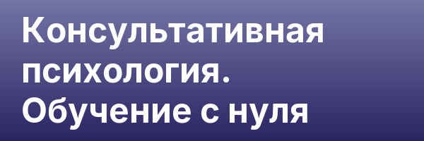 Консультативная психология. Обучение с нуля
