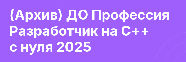 (Архив) ДО Профессия Разработчик на C++ с нуля 2025