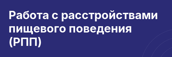 Работа с расстройствами пищевого поведения (РПП)