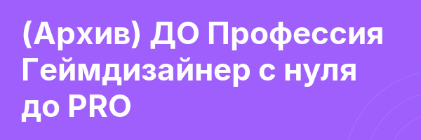 (Архив) ДО Профессия Геймдизайнер с нуля до PRO
