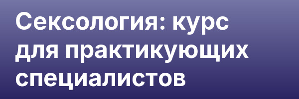 Сексология: курс для практикующих специалистов