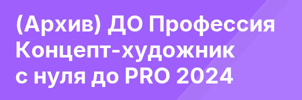 (Архив) ДО Профессия Концепт-художник с нуля до PRO 2024