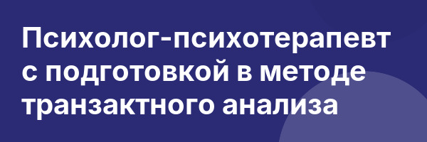 Психолог-психотерапевт с подготовкой в методе транзактного анализа