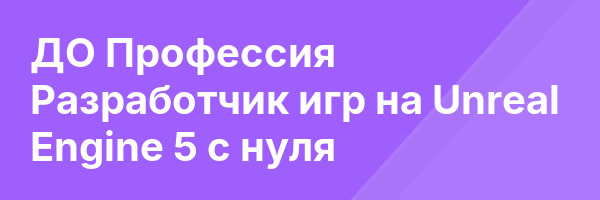 ДО Профессия Разработчик игр на Unreal Engine 5 с нуля