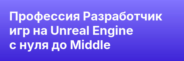 Профессия Разработчик игр на Unreal Engine с нуля до Middle