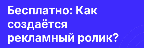 Бесплатно: Как создаётся рекламный ролик?