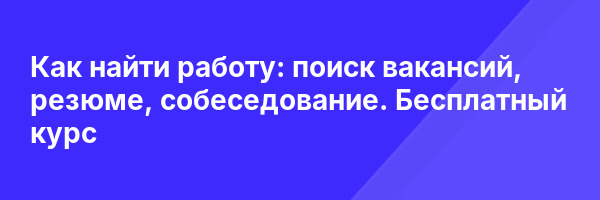 Как найти работу: поиск вакансий, резюме, собеседование. Бесплатный курс