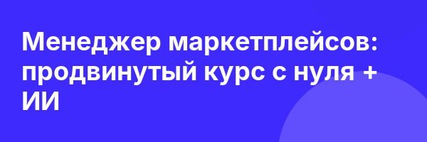 Менеджер маркетплейсов: продвинутый курс с нуля + ИИ