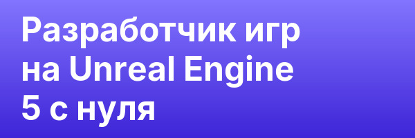 Разработчик игр на Unreal Engine 5 с нуля