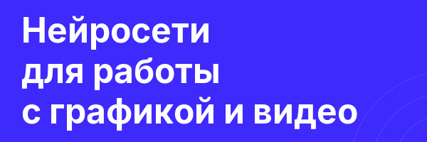 Нейросети для работы с графикой и видео