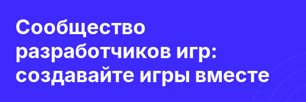 Сообщество разработчиков игр: создавайте игры вместе