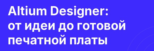 Altium Designer: от идеи до готовой печатной платы