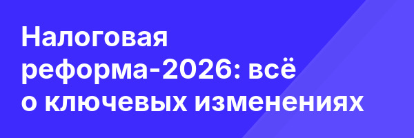 Налоговая реформа-2026: всё о ключевых изменениях