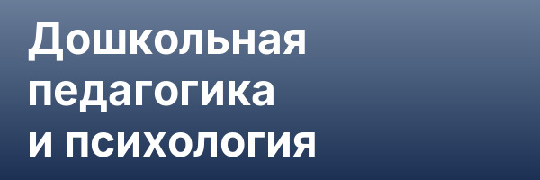 Дошкольная педагогика и психология