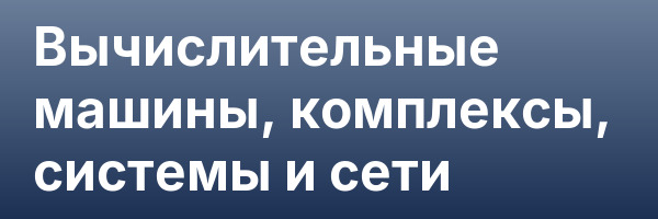 Вычислительные машины, комплексы, системы и сети