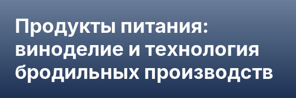 Продукты питания: виноделие и технология бродильных производств