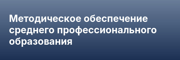 Методическое обеспечение среднего профессионального образования