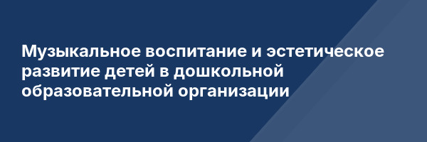Музыкальное воспитание и эстетическое развитие детей в дошкольной образовательной организации