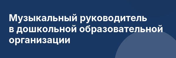Музыкальный руководитель в дошкольной образовательной организации