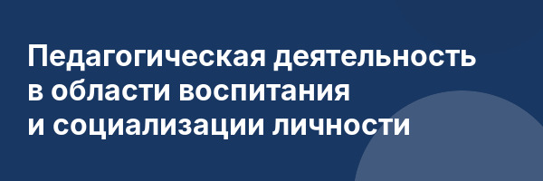 Педагогическая деятельность в области воспитания и социализации личности