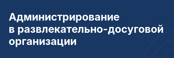 Администрирование в развлекательно-досуговой организации