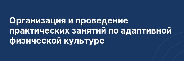 Организация и проведение практических занятий по адаптивной физической культуре