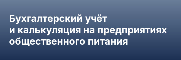 Бухгалтерский учёт и калькуляция на предприятиях общественного питания