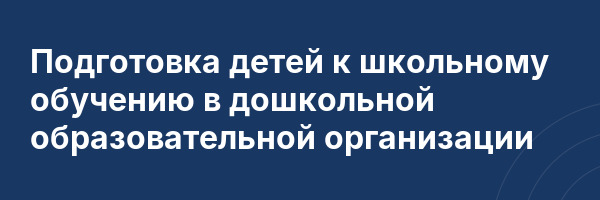 Подготовка детей к школьному обучению в дошкольной образовательной организации