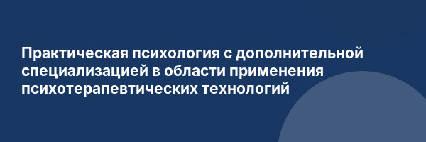 Практическая психология с дополнительной специализацией в области применения психотерапевтических технологий