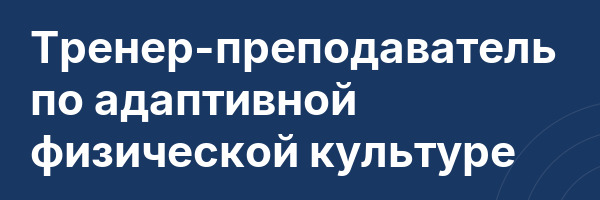 Тренер-преподаватель по адаптивной физической культуре