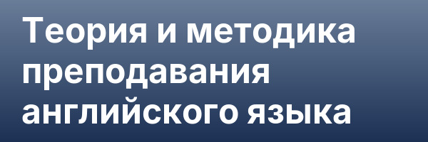 Теория и методика преподавания английского языка