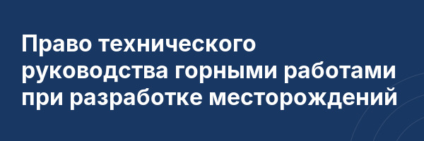 Право технического руководства горными работами при разработке месторождений