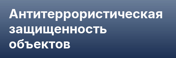Антитеррористическая защищенность объектов