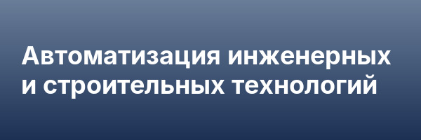 Автоматизация инженерных и строительных технологий