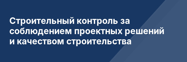 Строительный контроль за соблюдением проектных решений и качеством строительства