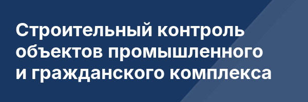 Строительный контроль объектов промышленного и гражданского комплекса
